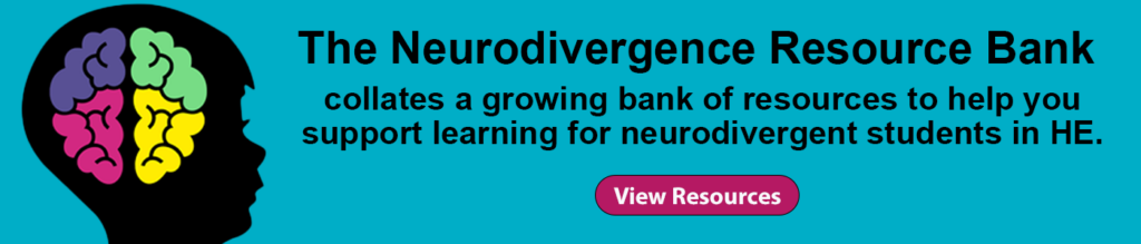 The Neurodivergence Resource Bank collates a growing bank of resources to help you support learning for neurodivergent students in HE.